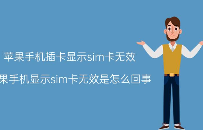 苹果手机插卡显示sim卡无效 苹果手机显示sim卡无效是怎么回事？